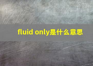 fluid only是什么意思